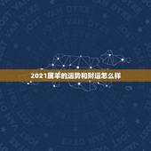 2021属羊的运势和财运怎么样，2021牛年属羊的人运势怎么样？