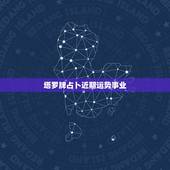 塔罗牌占卜近期运势事业，塔罗牌占卜爱情事业？