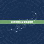 93鸡男和96鼠女哪年结婚(结婚年份介绍)