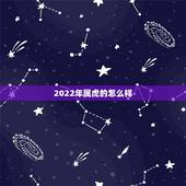 2022年属虎的怎么样，2022年属虎出生的人好不好