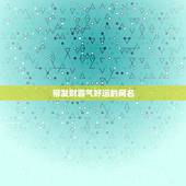 带发财霸气好运的网名，微信带好运的网名有哪些？