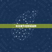 处女座今日财运运势，处女座今年的运气和财运怎样？