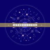 男兔跟女蛇属相婚配如何，兔和蛇配吗