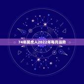 74年属虎人2022年每月运势，1974年属虎的在2022年好不好