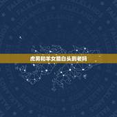 虎男和羊女能白头到老吗，74年虎男桃花劫是羊女吗