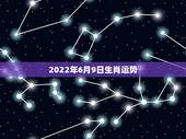 2022年6月9日生肖运势，农历66年6月初9生人今年运势