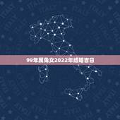 99年属兔女2022年结婚吉日，属兔最忌讳几月出生
