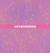 女属马最好的婚配属相，女属马和什么属相最配