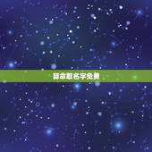 算命取名字免费，根据生辰八字免费帮孩子起名字，谢谢.