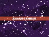 属蛇女和哪个属相最合适，属羊人和属蛇生什么属相孩子好