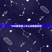 1988属龙男人什么时候有财运，88年属龙人在2021年的全年运势？