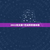 2022处女座7月运势苏珊米勒，处女座2022年运势每月事业完整版