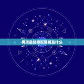 男孩最佳婚配属相是什么，属马的男生最佳配偶应该是什么属相的