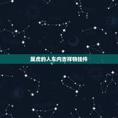 属虎的人车内吉祥物挂件，属虎女车适合什么挂件
