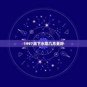 1997涧下水命几月更好，属牛1997涧下水命更佳婚配