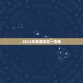 2022年黄道吉日一览表，2022年4月黄道吉日一览表|黄历凶吉