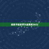 给孩子起名字大全男孩2022 2022年十二星座财运排行榜