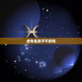 虎年生孩子不好吗，虎年出生的宝宝好吗
