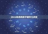2022年虎的孩子避开几月份，2022喜得贵子的生肖