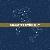 2024年犯太岁的生肖有哪几个，2021年犯太岁的生肖属相有哪几个 化