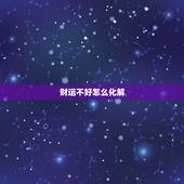 财运不好怎么化解，我的财运一直都不好怎么办呢？