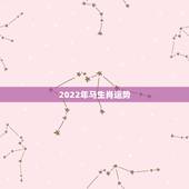2022年马生肖运势，2022年生肖属马人流年运程
