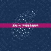 属龙2021年婚姻会离婚吗，88年属龙人在2021年的全年运势？