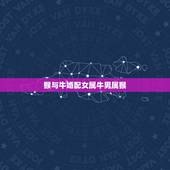 猴与牛婚配女属牛男属猴，男属猴女属牛配吗？属猴和属牛配吗？