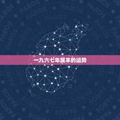 一九六七年属羊的运势，一九六七年生日生肖
