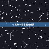 批八字算命最准免费，免费批八字、算命的网站都有哪些？