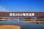 虎女2022每月运势，2022年属虎人的全年运势