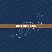 男蛇不能与什么相配，男属蛇和女属羊匹配吗