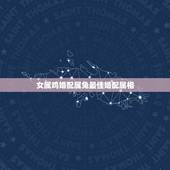 女属鸡婚配属兔最佳婚配属相，属相婚配，属兔的和什么属相最配