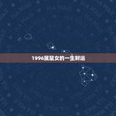 1996属鼠女的一生财运，1996年属鼠人的财运会在哪一年开始