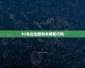 92年出生猴和羊婚配行吗，91年属羊和92年属猴配嘛？
