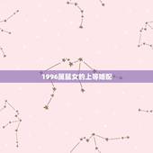 1996属鼠女的上等婚配，96年属鼠最佳婚配