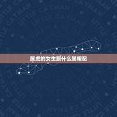 属虎的女生跟什么属相配，属虎女几月出生最旺夫