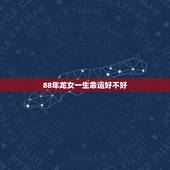 88年龙女一生命运好不好，1988年属龙人的命运