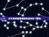 女牛男虎婚姻相配吗适合在一起吗，女牛男虎婚姻相配吗？