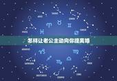 怎样让老公主动向你提离婚，怎样让老公主动提离婚