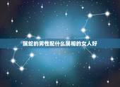 属蛇的男性配什么属相的女人好，属蛇的男人和什么属相最配