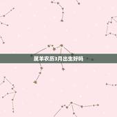 属羊农历3月出生好吗，属羊农历三月二十六是什么命