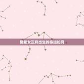属蛇女正月出生的命运如何，正月属蛇女人命运详解