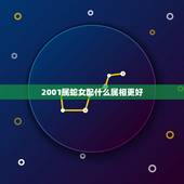2001属蛇女配什么属相更好，2001年属蛇的更佳配偶