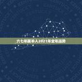 六七年属羊人2021年全年运势，2021羊人全年运势如何