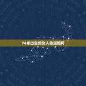 74年出生的女人命运如何，1974年阴历正月三十出生的女人命运如何