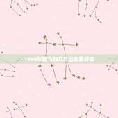 1990年属马的几月出生更好命，1990属马的几月结婚好