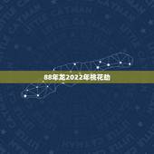 88年龙2022年桃花劫，生肖龙桃花位