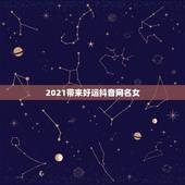 2021带来好运抖音网名女，2021吉祥的抖音号数字