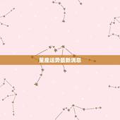 星座运势最新消息，星座运势